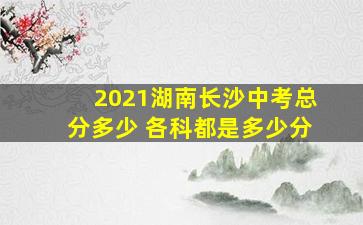 2021湖南长沙中考总分多少 各科都是多少分